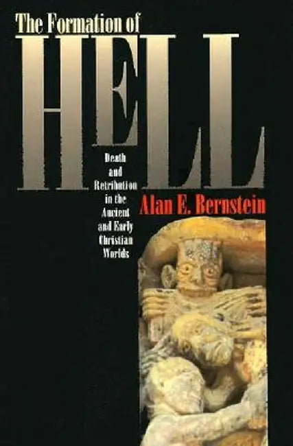 The Formation of Hell: Death and Retribution in the Ancient and Early Christian Worlds by Bernstein, Alan E.