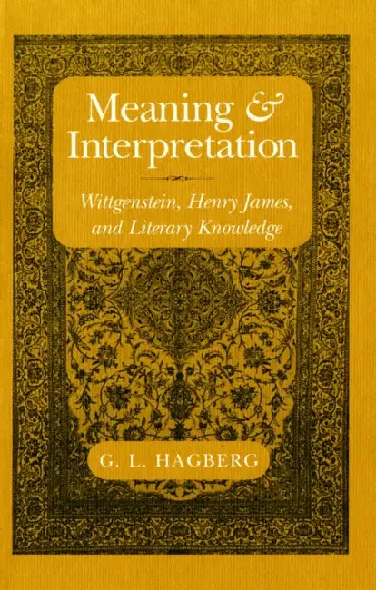 Meaning and Interpretation: Wittgenstein, Henry James, and Literary Knowledge by G. L. Hagberg