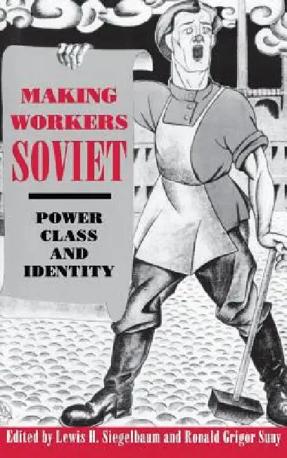 Making Workers Soviet by Lewis H. Siegelbaum, Ronald Grigor Suny