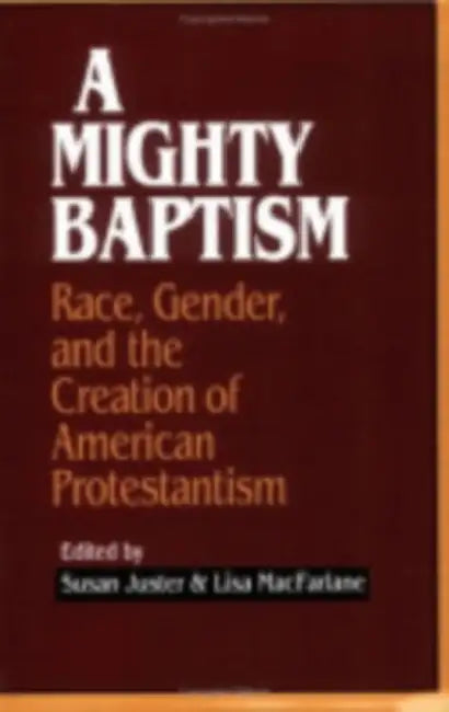 A Mighty Baptism: Race and Gender, in the Creation of American Protestantism by Susan Juster, Lisa MacFarlane