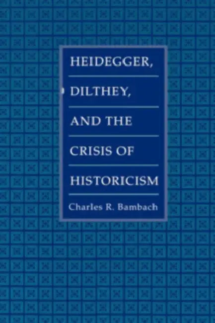 Heidegger, Dilthey, and the Crisis of Historicism by Charles R. Bambach