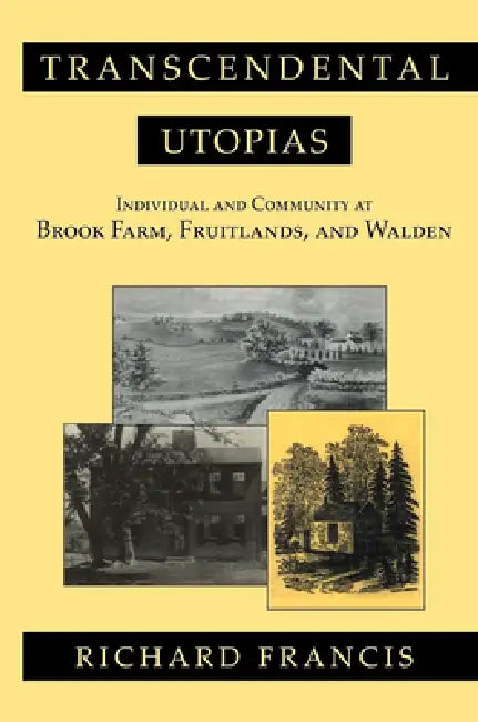 Transcendental Utopias: Individual and Community at Brook Farm, Fruitlands, and Walden by Richard Francis