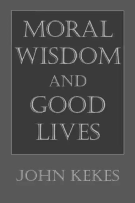 Moral Wisdom and Good Lives by John Kekes