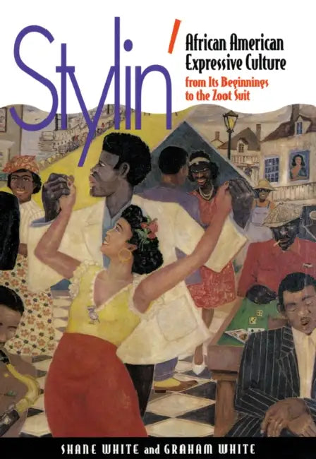 Stylin': African-American Expressive Culture, from Its Beginnings to the Zoot Suit by Shane White, Graham White