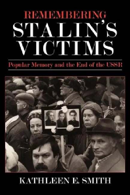 Remembering Stalin's Victims: Popular Memory and the End of the USSR by Kathleen E. Smith