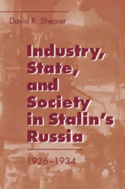 Industry, State, and Society in Stalin's Russia, 1926Ð1934 by David R. Shearer