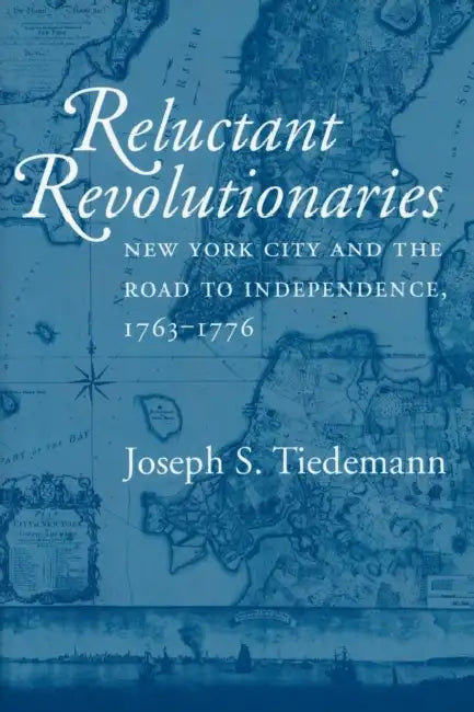 Reluctant Revolutionaries: New York City and the Road to Independence, 1763-1776 by Joseph S. Tiedemann