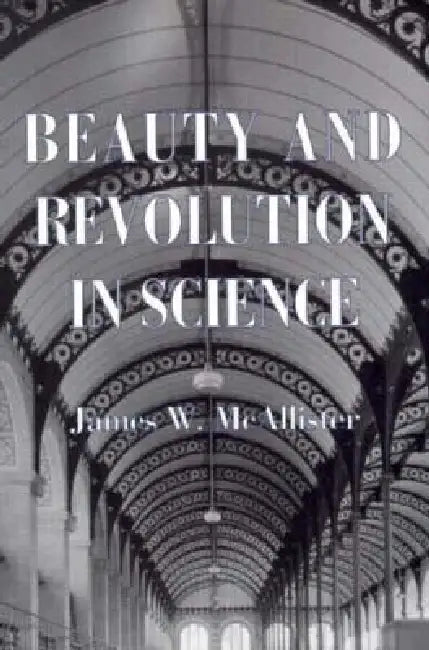 Beauty and Revolution in Science by James W. McAllister