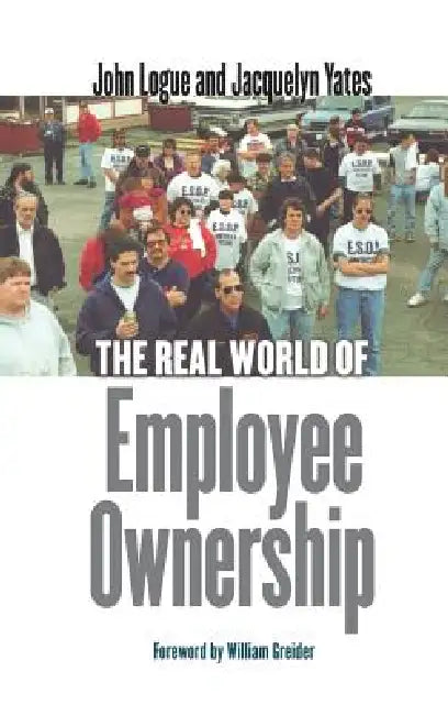 The Real World of Employee Ownership: Baby Food, Big Business, and the Remaking of Labor by John Logue, Jacquelyn Yates, William Greider