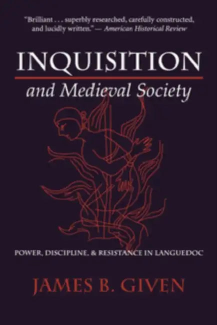 Inquisition and Medieval Society: Power, Discipline, and Resistance in Languedoc by James B. Given