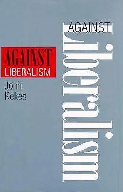 Against Liberalism by John Kekes