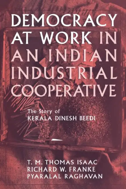 Democracy at Work in an Indian Industrial Cooperative by Richard W. Franke, Pyralal Raghavan, T. M. Thomas Isaac