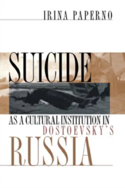 Suicide as a Cultural Institution in Dostoevsky's Russia by Irina Paperno