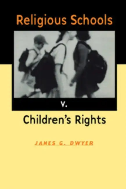 Religious Schools v. Children's Rights by James G. Dwyer