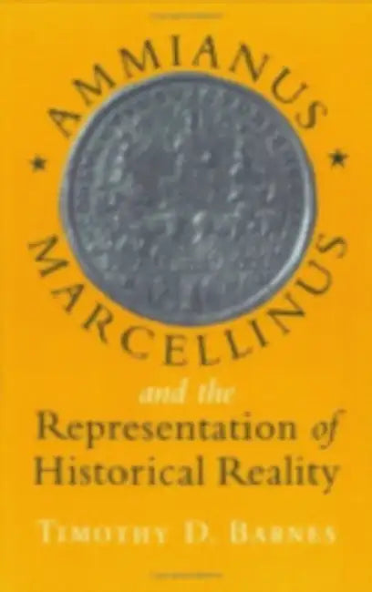 Ammianus Marcellinus and the Representation of Historical Reality by Timothy D. Barnes
