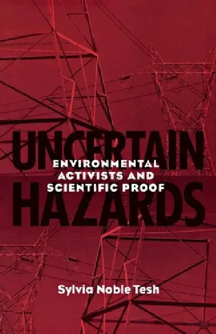 Uncertain Hazards: Environmental Activists and Scientific Proof by Sylvia Noble Tesh