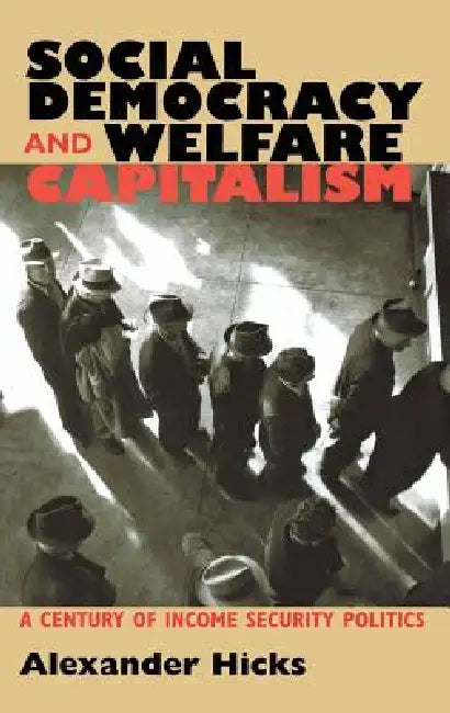 Social Democracy and Welfare Capitalism: A Century of Income Security Politics by Alexander Hicks