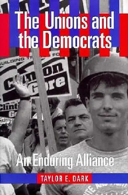 The Unions and the Democrats by Taylor E. Dark