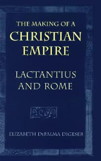 The Making of a Christian Empire: From the Archaic Age to the Arab Conquests by Elizabeth Depalma Digeser