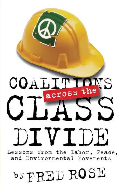 Coalitions Across the Class Divide: Lessons from the Labor, Peace, and Environmental Movements by Fred Rose