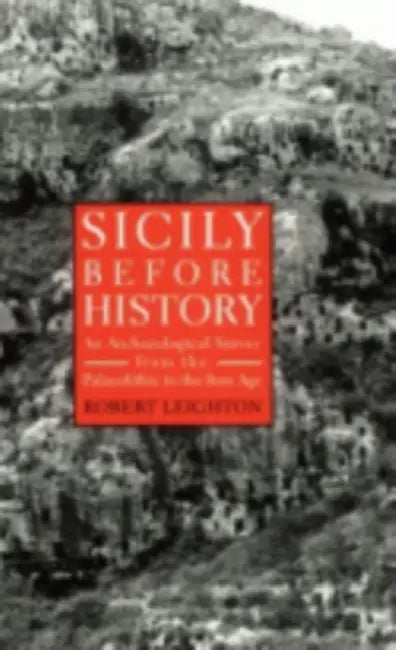 Sicily Before History: An Archeological Survey from the Paleolithic to the Iron Age by Robert Leighton