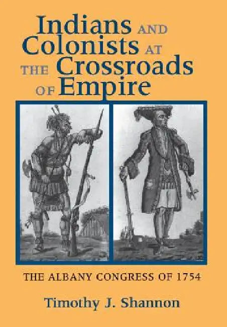 Indians and Colonists at the Crossroads of Empire by Timothy J. Shannon