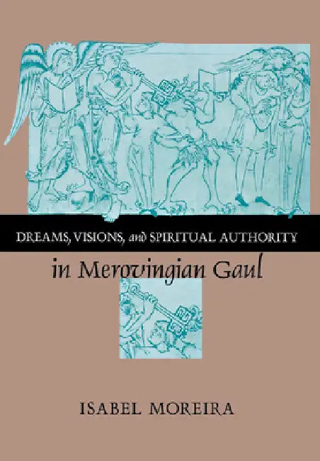 Dreams, Visions, and Spiritual Authority in Merovingian Gaul by Isabel Moreira