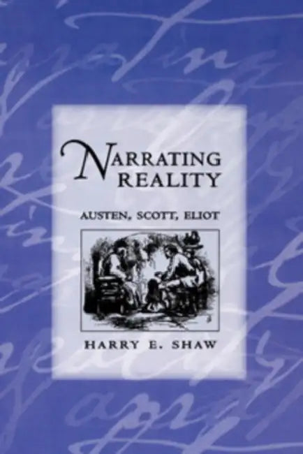 Narrating Reality: Austen, Scott, Eliot by Harry E. Shaw