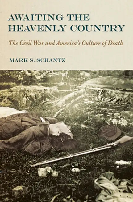 Awaiting the Heavenly Country: The Civil War and America's Culture of Death by Mark S. Schantz