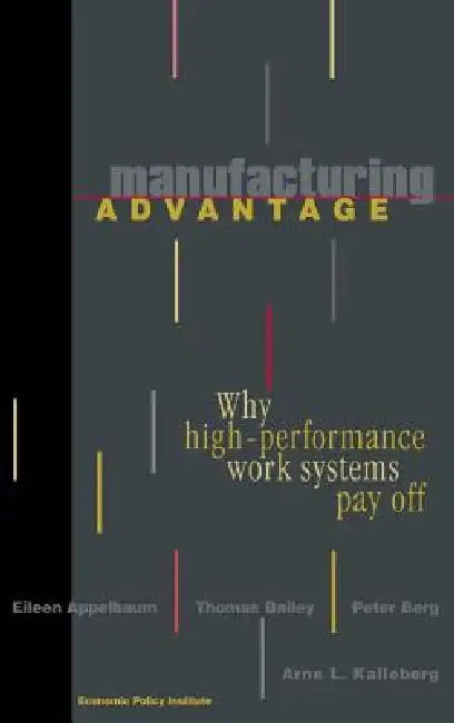Manufacturing Advantage: Why High Performance Work Systems Pay Off by Eileen Appelbaum, Thomas Bailey, Peter Berg