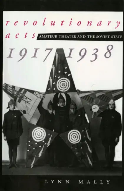 Revolutionary Acts: Amateur Theater and the Soviet State, 1917-1938 by Lynn Mally
