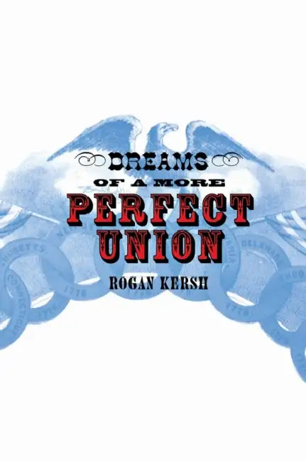 The Dreams of a More Perfect Union: John Stuart Mill's Moral and Political Theory by Rogan Kersh