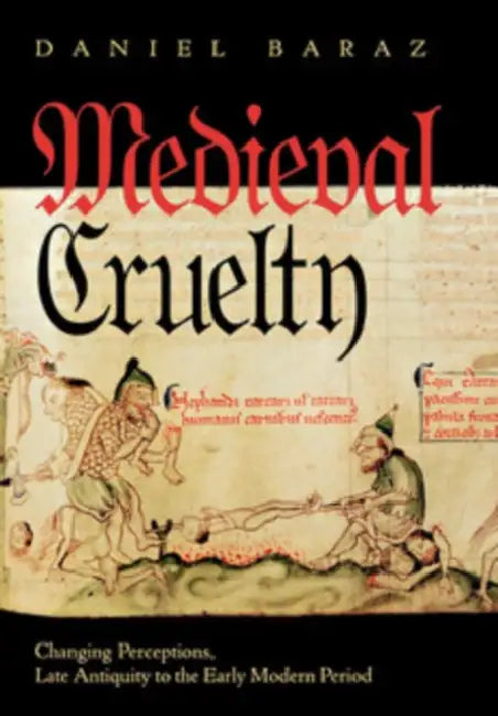 Medieval Cruelty: Changing Perceptions, Late Antiquity to the Early Modern Period by Daniel Baraz