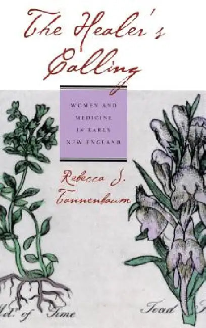 The Healer's Calling: Women and Medicine in Early New England by Rebecca J. Tannenbaum