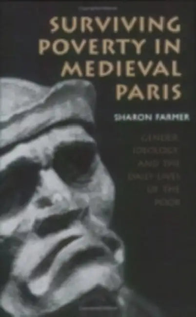 Surviving Poverty in Medieval Paris: Gender, Ideology, and the Daily Lives of the Poor by Sharon Farmer