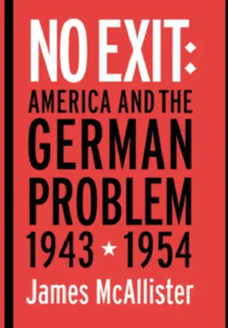 No Exit: America and the German Problem, 1943-1954 by James McAllister