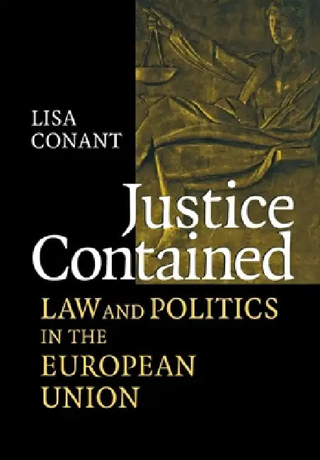 Justice Contained: Law and Politics in the European Union by Lisa J. Conant
