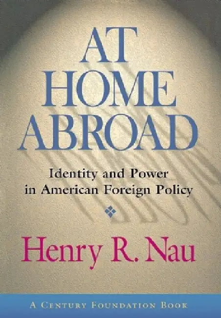 At Home Abroad: Identity and Power in American Foreign Policy by Henry R. Nau