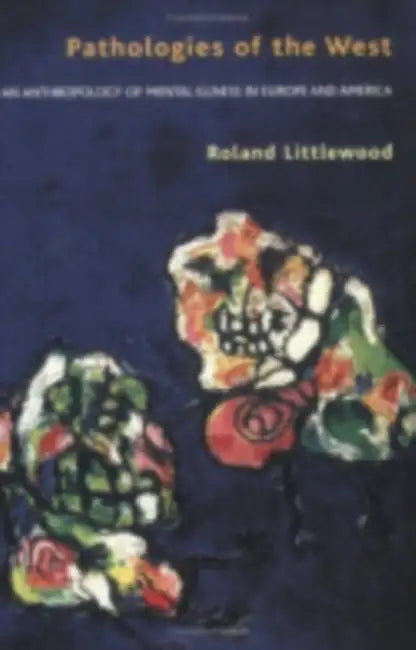 Pathologies of the West: An Anthropology of Mental Illness in Europe and America by Roland Littlewood
