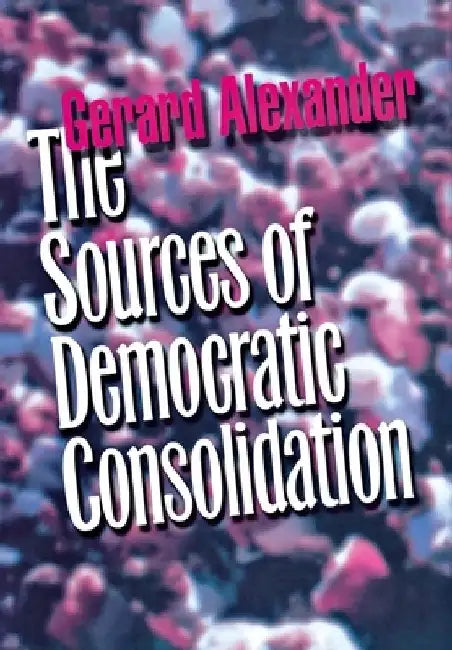 The Sources of Democratic Consolidation by Gerard Alexander