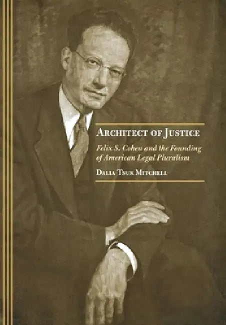 Architect of Justice: Felix S. Cohen and the Founding of American Legal Pluralism by Dalia Tsuk Mitchell