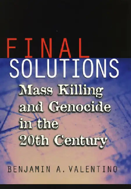 Final Solutions: Mass Killing and Genocide in the Twentieth Century by Benjamin A. Valentino