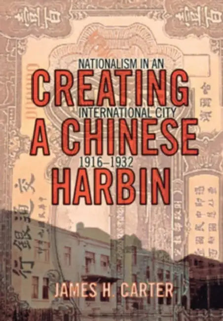 Creating a Chinese Harbin by James H. Carter