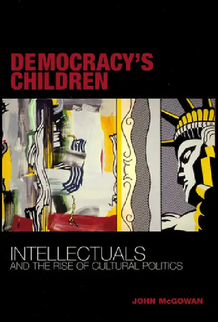 Democracy's Children: Intellectuals and the Rise of Cultural Politics by John McGowan