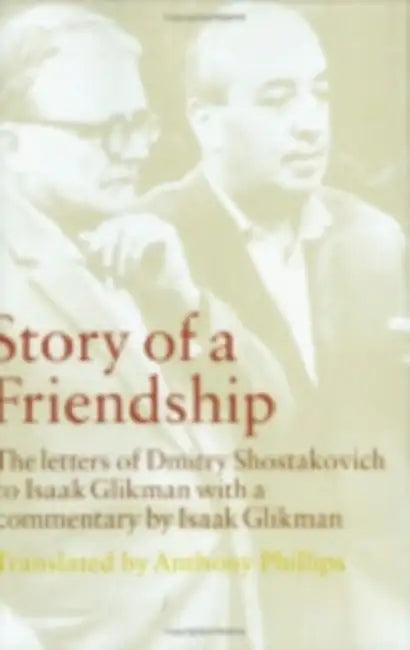 Story of a Friendship: The Letters of Dmitry Shostakovich to Isaak Glikman, 1941-1970 by Dmitry Shostakovich, Isaak Glikman, Anthony Phillips