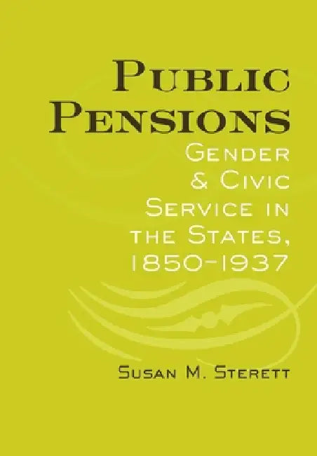 Public Pensions: Gender and Civic Service in the States, 1850-1937 by Susan M. Sterett