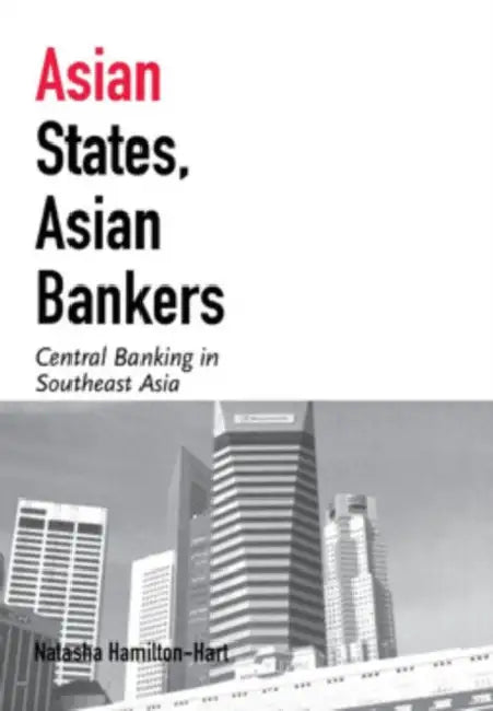 Asian States, Asian Bankers: Central Banking in Southeast Asia by Natasha Hamilton-Hart