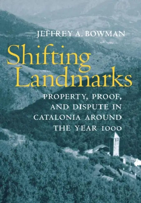 Shifting Landmarks: Property, Proof, and Dispute in Catalonia Around the Year 1000 by Jeffrey A. Bowman