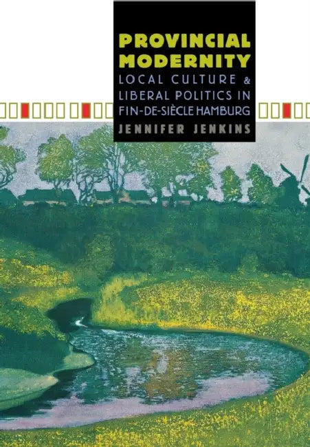 Provincial Modernity: Local Culture and Liberal Politics in Fin-De-Siècle Hamburg by Jennifer Jenkins