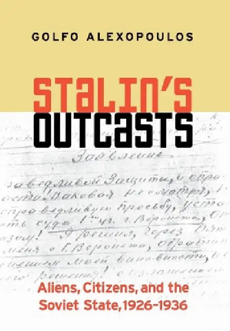Stalin's Outcasts: Aliens, Citizens, and the Soviet State, 1926-1936 by Golfo Alexopoulos